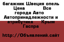 багажник Швеция опель › Цена ­ 4 000 - Все города Авто » Автопринадлежности и атрибутика   . Крым,Гаспра